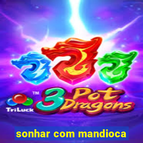 sonhar com mandioca